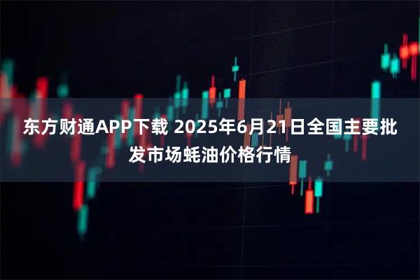 东方财通APP下载 2025年6月21日全国主要批发市场蚝油价格行情