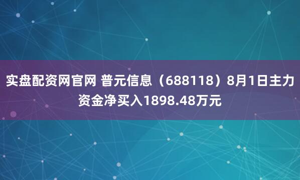 实盘配资网官网 普元信息（688118）8月1日主力资金净买入1898.48万元