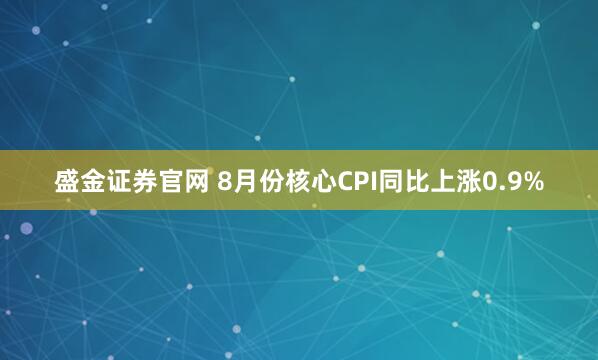 盛金证券官网 8月份核心CPI同比上涨0.9%