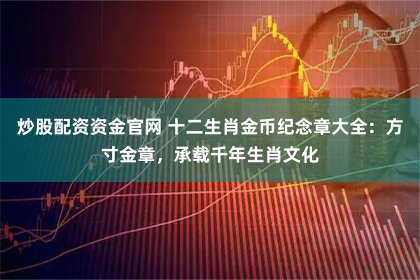 炒股配资资金官网 十二生肖金币纪念章大全：方寸金章，承载千年生肖文化