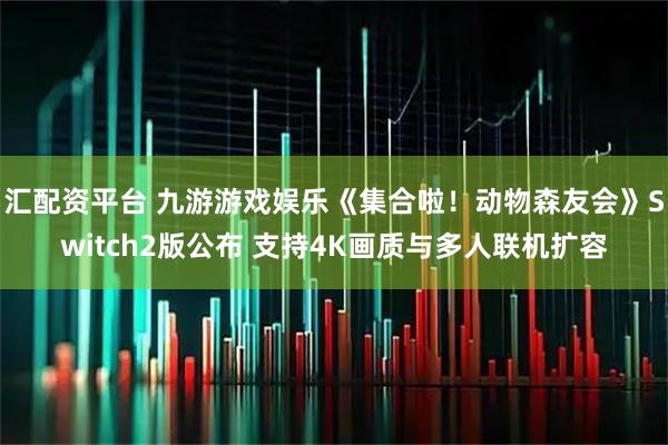 汇配资平台 九游游戏娱乐《集合啦！动物森友会》Switch2版公布 支持4K画质与多人联机扩容