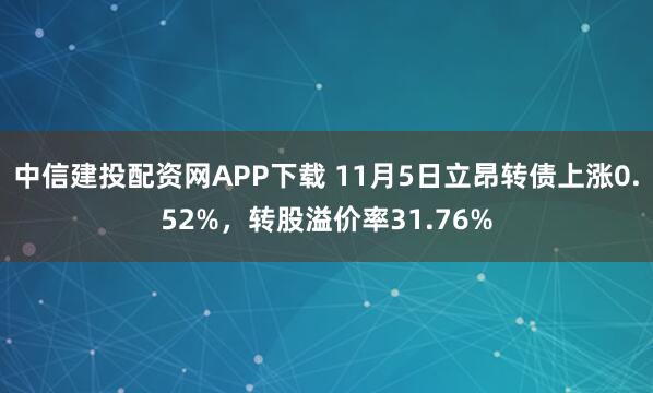 中信建投配资网APP下载 11月5日立昂转债上涨0.52%，转股溢价率31.76%