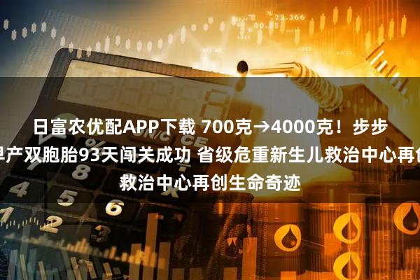 日富农优配APP下载 700克→4000克！步步惊心的超早产双胞胎93天闯关成功 省级危重新生儿救治中心再创生命奇迹