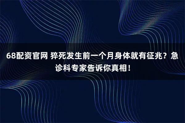 68配资官网 猝死发生前一个月身体就有征兆？急诊科专家告诉你真相！