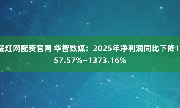 晟红网配资官网 华智数媒：2025年净利润同比下降1157.57%—1373.16%
