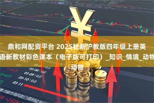 鼎和网配资平台 2025秋新沪教版四年级上册英语新教材彩色课本（电子版可打印）_知识_情境_动物