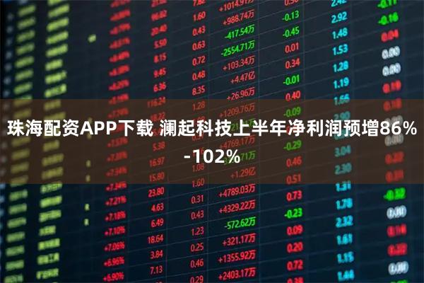 珠海配资APP下载 澜起科技上半年净利润预增86%-102%