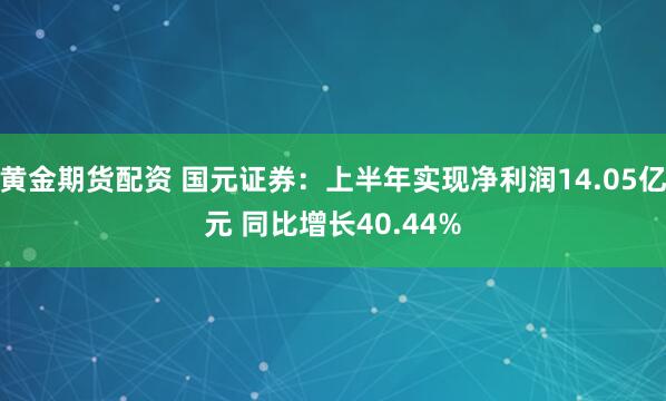 黄金期货配资 国元证券：上半年实现净利润14.05亿元 同比增长40.44%