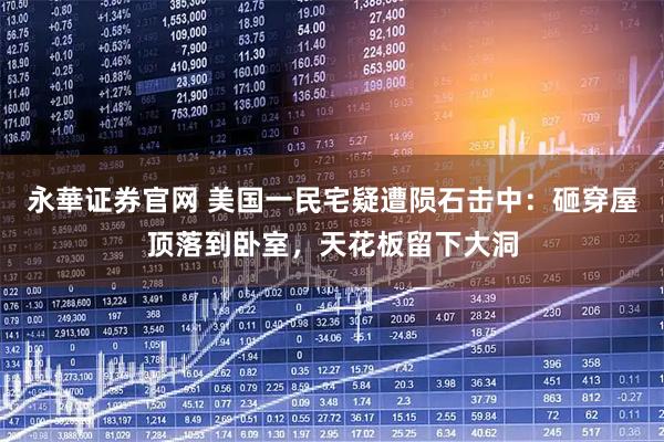 永華证券官网 美国一民宅疑遭陨石击中：砸穿屋顶落到卧室，天花板留下大洞